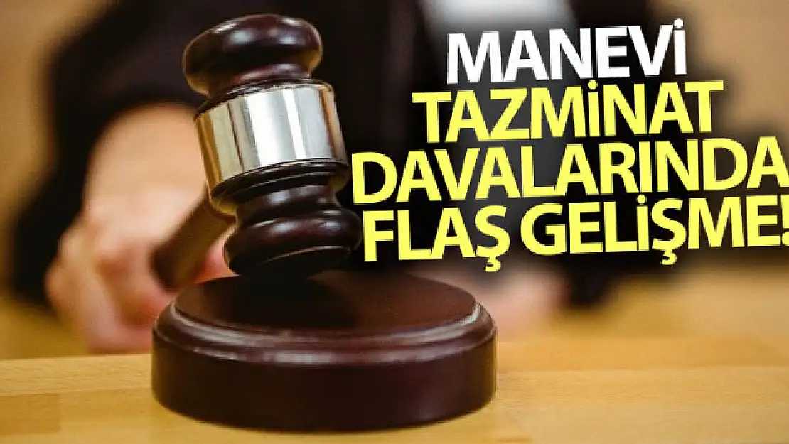 Manevi tazminat davalarında flaş gelişme