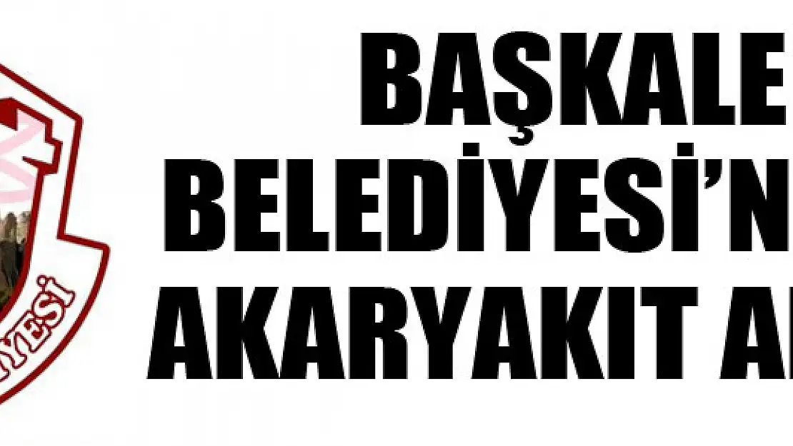 BAŞKALE BELEDİYESİ'NDEN AKARYAKIT ALIMI