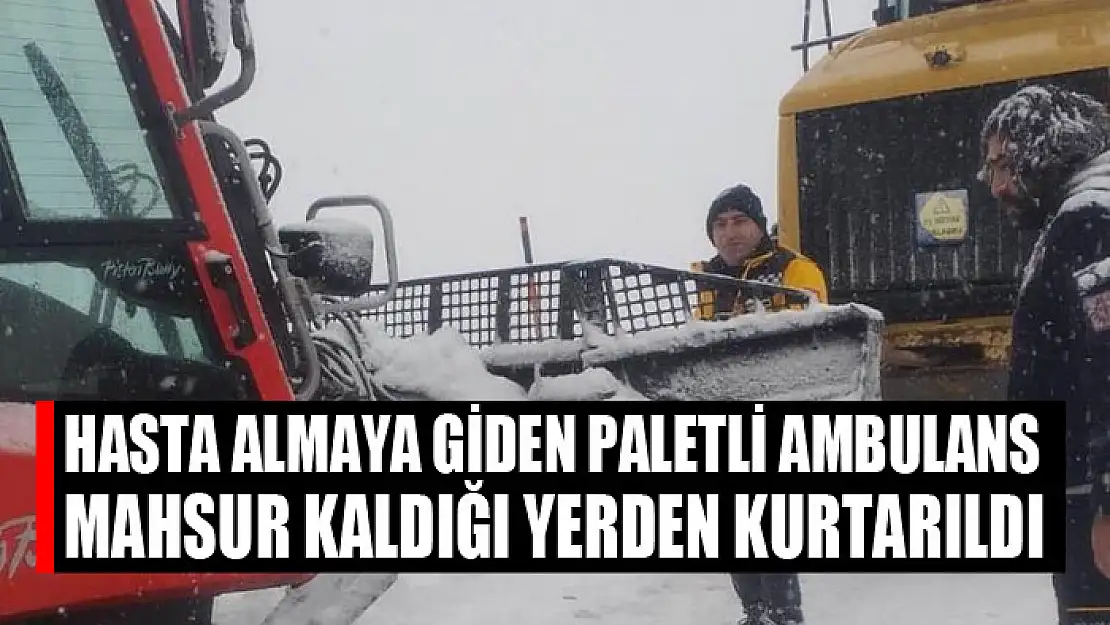 Hasta almaya giden paletli ambulans mahsur kaldığı yerden kurtarıldı