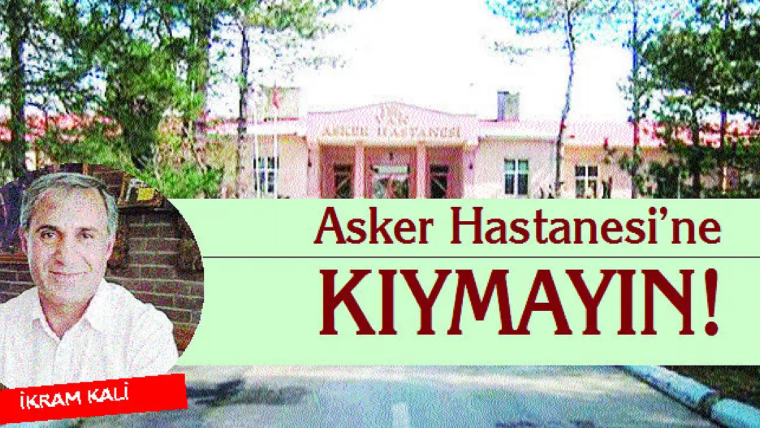 Asker Hastanesi'ne kıymayın!