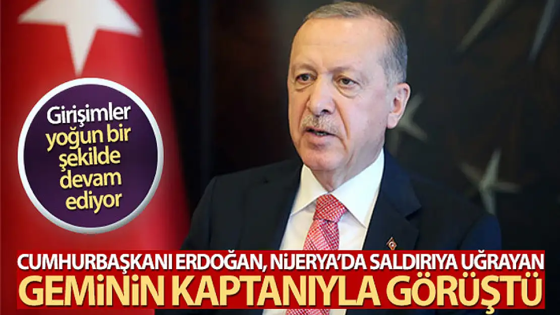 Cumhurbaşkanı Erdoğan, Nijerya'da saldırıya uğrayan geminin kaptanı ile görüştü