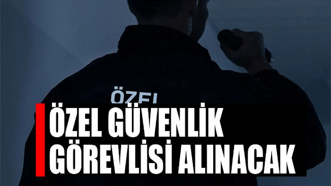 Özel güvenlik görevlisi alınacak