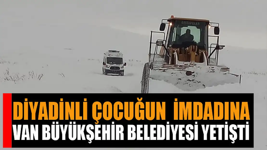 Diyadinli çocuğun imdadına Van Büyükşehir Belediyesi yetişti