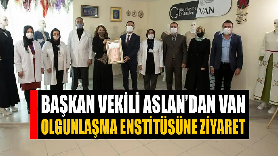 Başkan Vekili Aslan'dan Van Olgunlaşma Enstitüsüne ziyaret