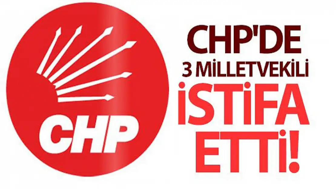 CHP'de 3 milletvekili istifa etti