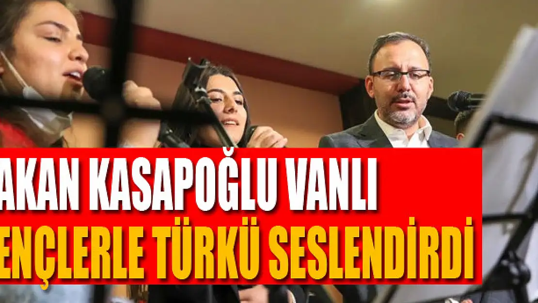 Bakan Kasapoğlu Vanlı gençlerle türkü seslendirdi