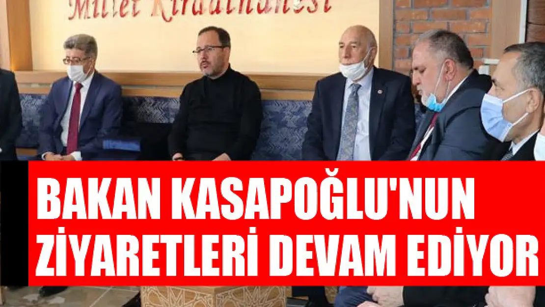 Bakan Kasapoğlu'nun ziyaretleri devam ediyor