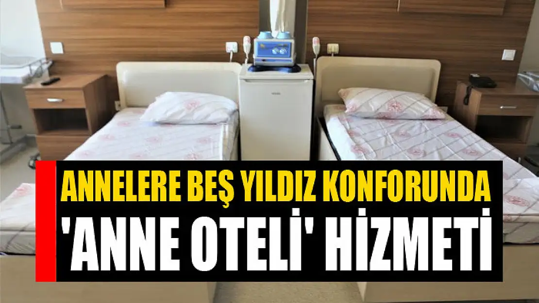 ANNELERE BEŞ YILDIZ KONFORUNDA 'ANNE OTELİ' HİZMETİ