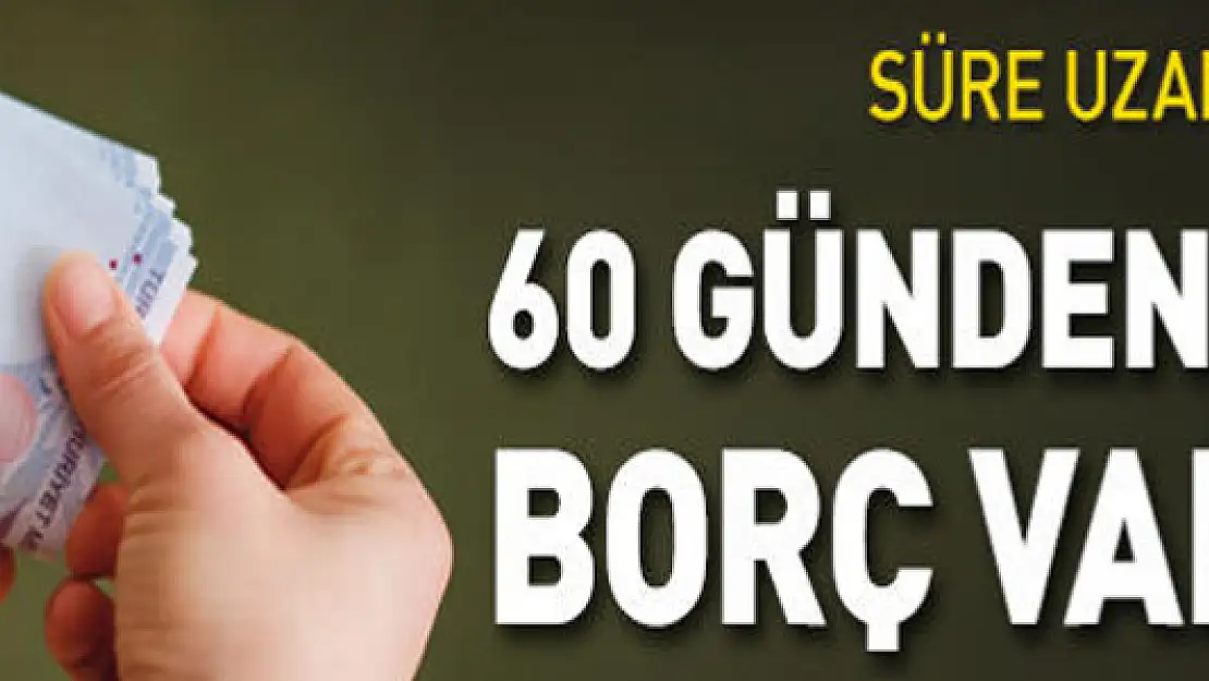 Süre uzadı! 60 günden fazla borç varsa...