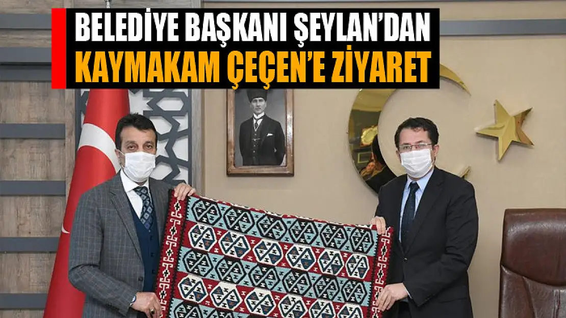 Başkan Şeylan'dan Kaymakam Çeçen'e ziyaret