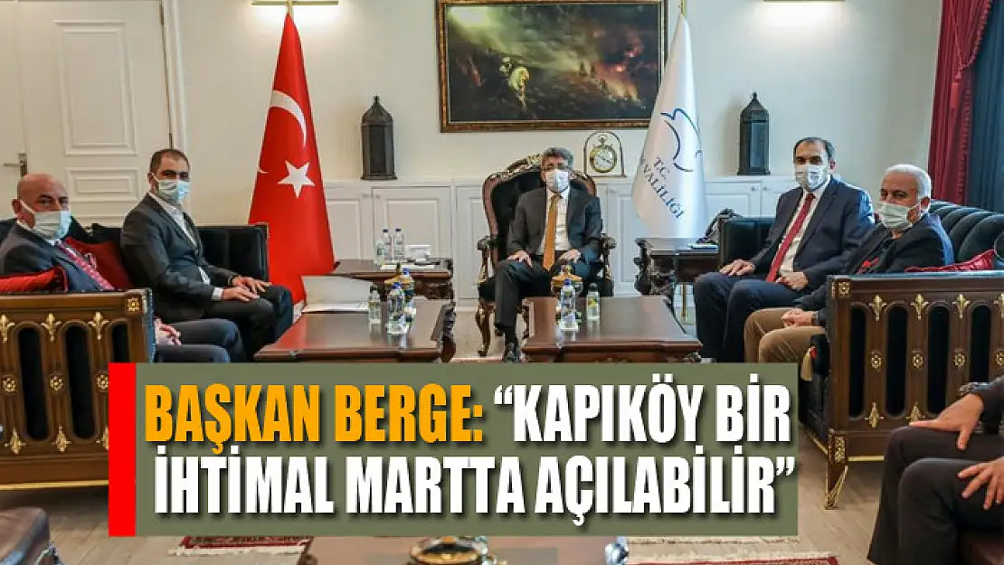 Başkan Berge: 'Kapıköy bir ihtimal martta açılabilir'