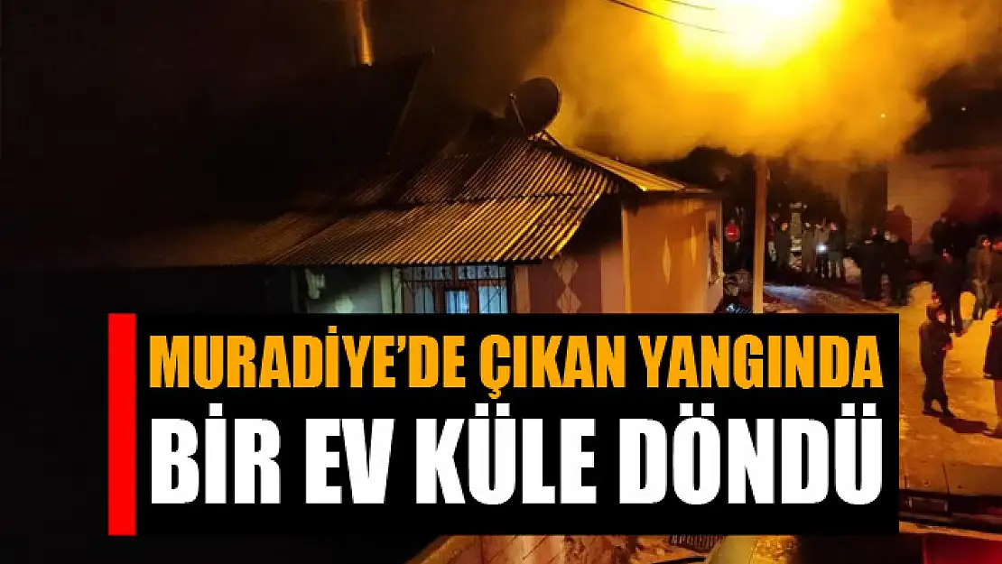 Muradiye'de çıkan yangında bir ev küle döndü