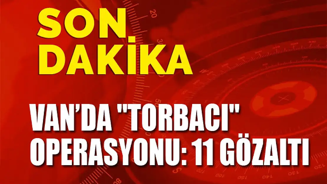 Van'da torbacı operasyonu: 11 gözaltı