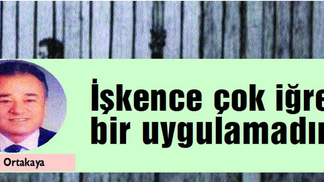 İşkence çok iğrenç bir uygulamadır…