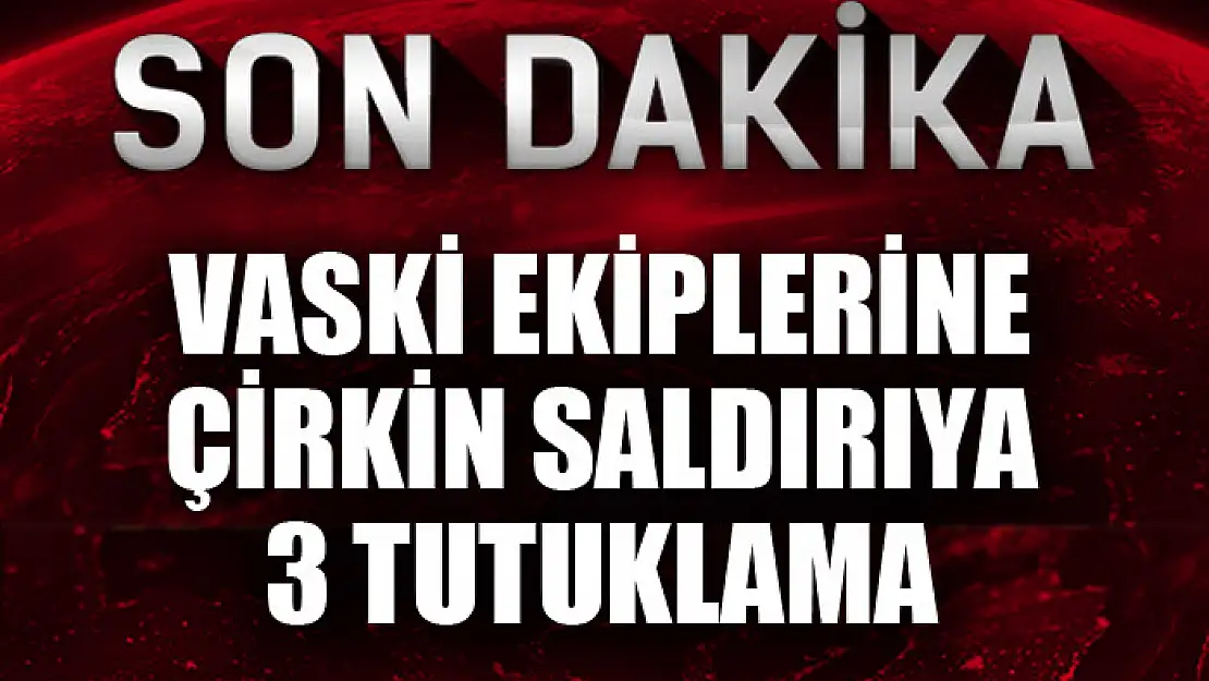 VASKİ ekiplerine çirkin saldırıya 3 tutuklama