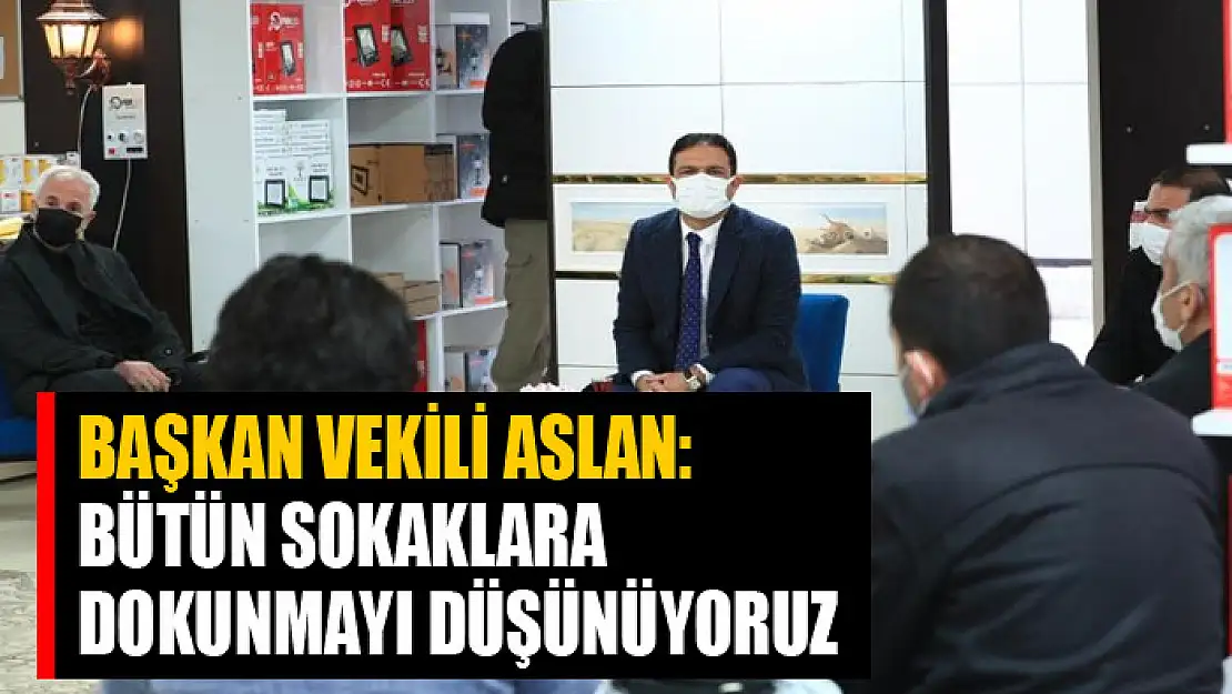 Başkan Vekili Aslan: 'Bütün sokaklara dokunmayı düşünüyoruz'