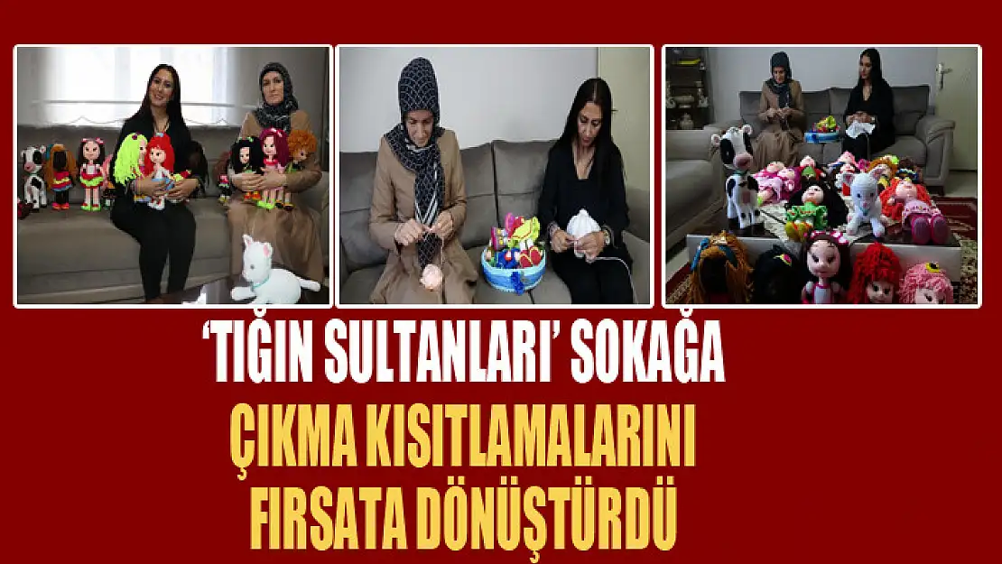 'Tığın Sultanları' sokağa çıkma kısıtlamalarını fırsata dönüştürdü