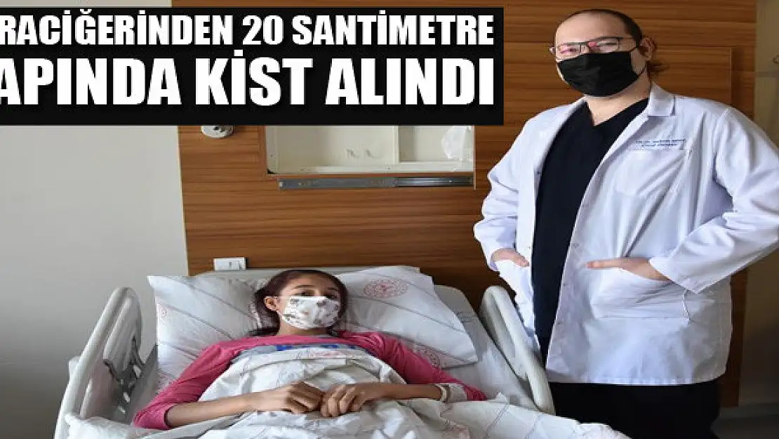 Karaciğerinden 20 santimetre çapında kist alındı