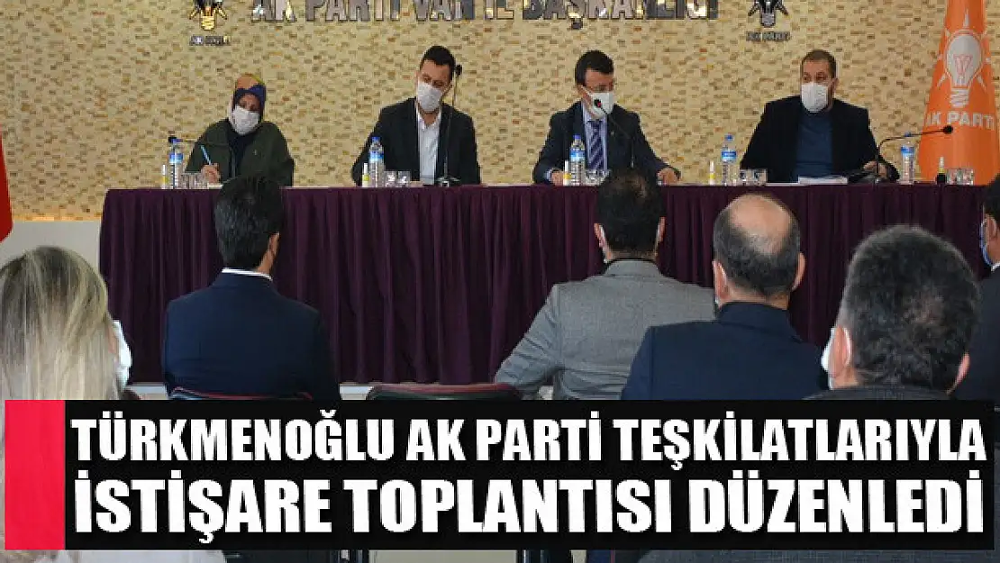 İl Başkanı Türkmenoğlu AK Parti Teşkilatlarıyla İstişare toplantısı düzenledi 