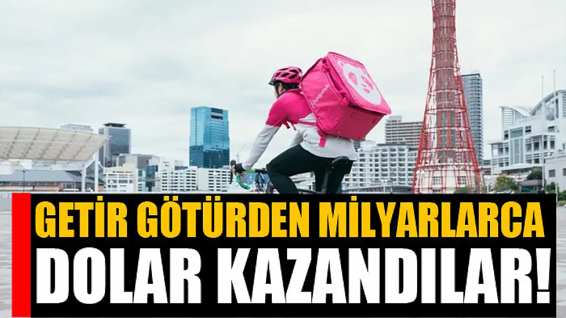 Getir götürden milyarlarca dolar kazandılar!