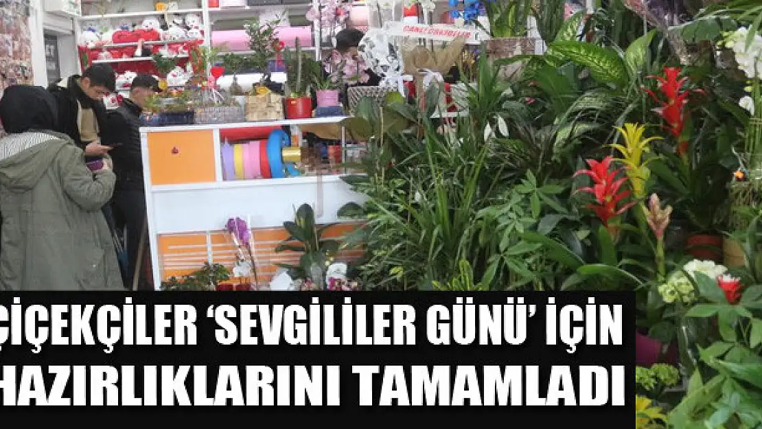 Çiçekçiler 'Sevgililer Günü' için hazırlıklarını tamamladı