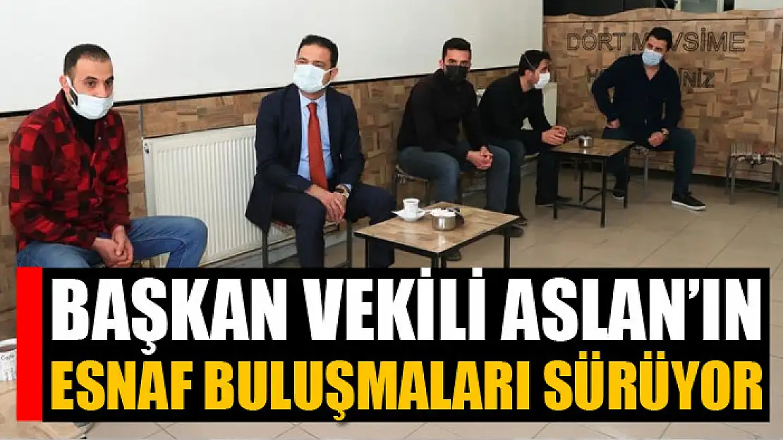 Başkan Vekili Aslan'ın esnaf buluşmaları sürüyor