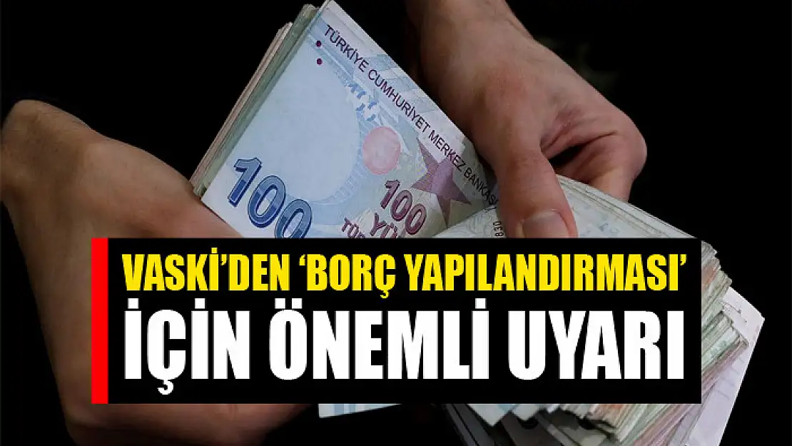 VASKİ'den 'borç yapılandırması' için önemli uyarı