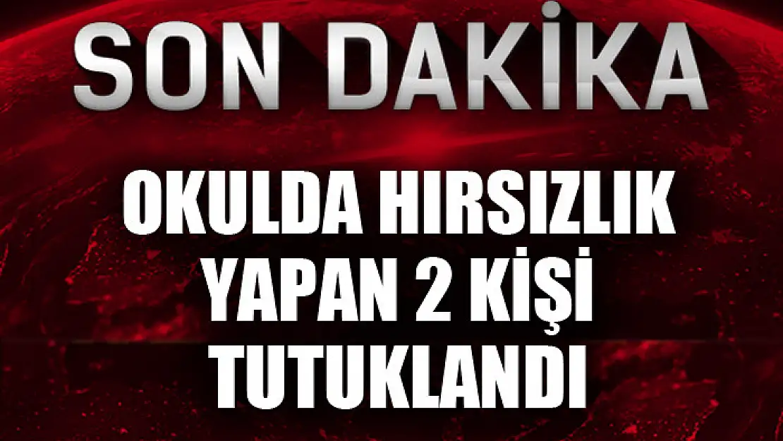 Okulda hırsızlık yapan 2 kişi tutuklandı