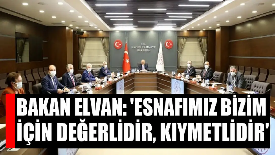 Bakan Elvan: 'Esnafımız bizim için değerlidir, kıymetlidir'