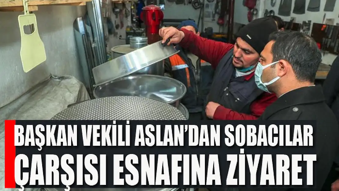 Başkan Vekili Aslan'dan Sobacılar Çarşısı esnafına ziyaret