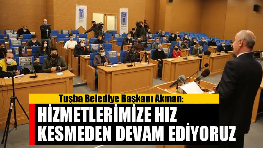 Başkan Akman: 'Hizmetlerimize hız kesmeden devam ediyoruz'