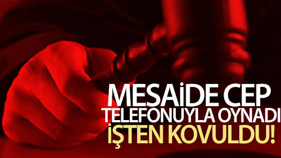 Cep telefonuyla oynamak işten tazminatsız kovulmaya sebep