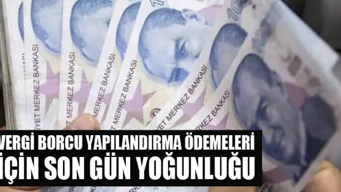 Vergi borcu yapılandırma ödemeleri için son gün yoğunluğu