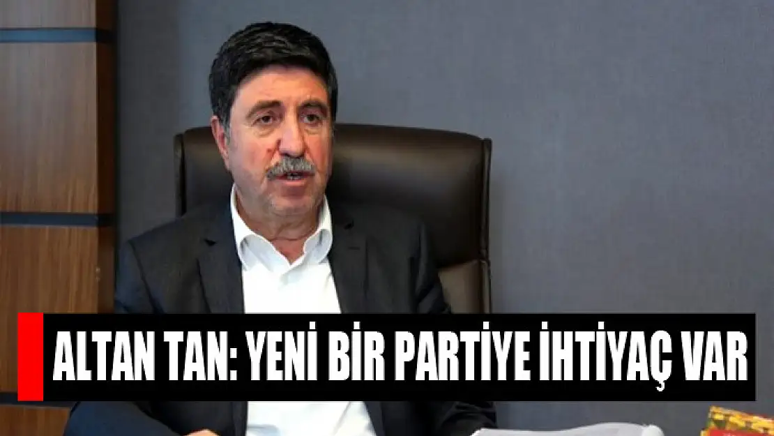 Altan Tan: Yeni bir partiye ihtiyaç var