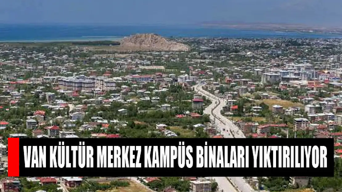 Van Kültür Merkez Kampüs binaları yıktırılıyor