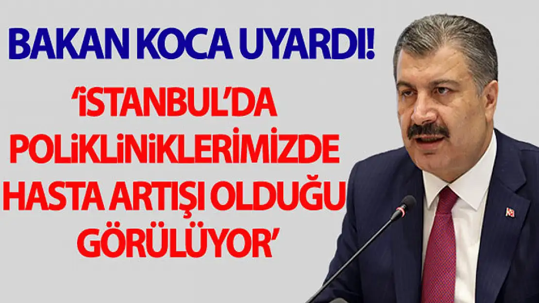 Sağlık Bakanı Koca: 'İstanbul'da polikliniklerimizde hasta artışı olduğu görülüyor'