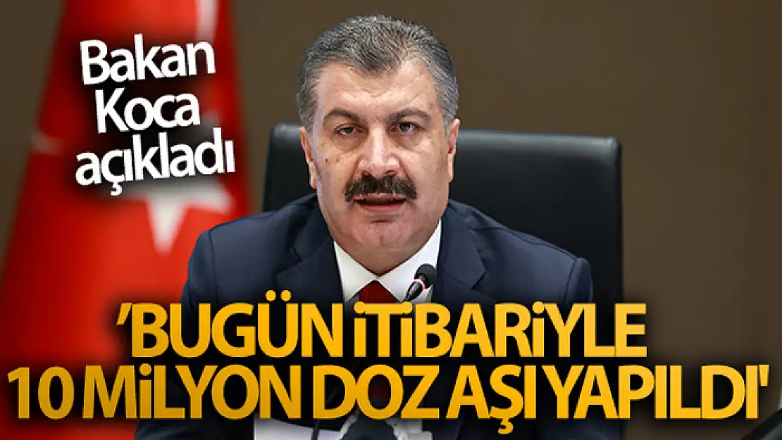 Sağlık Bakanı Koca: 'Bugün itibariyle 10 milyon doz aşı yapıldı'