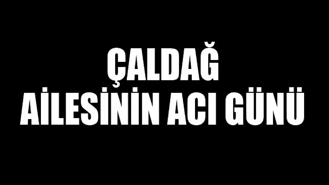 Çaldağ ailesinin acı günü