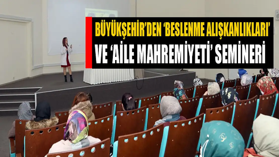 Büyükşehir'den 'beslenme alışkanlıkları' ve 'aile mahremiyeti' semineri