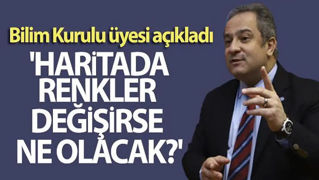 Bilim Kurulu üyesi açıkladı: 'Haritada renkler değişirse ne olacak?'