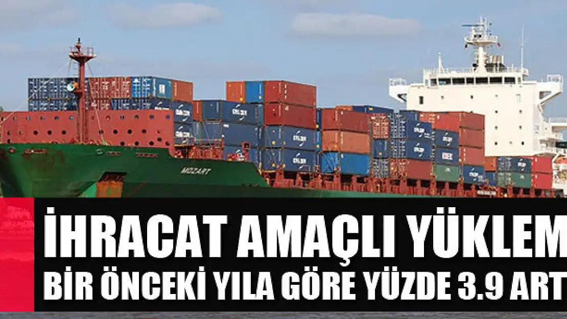 İhracat amaçlı yükleme bir önceki yıla göre yüzde 3.9 arttı