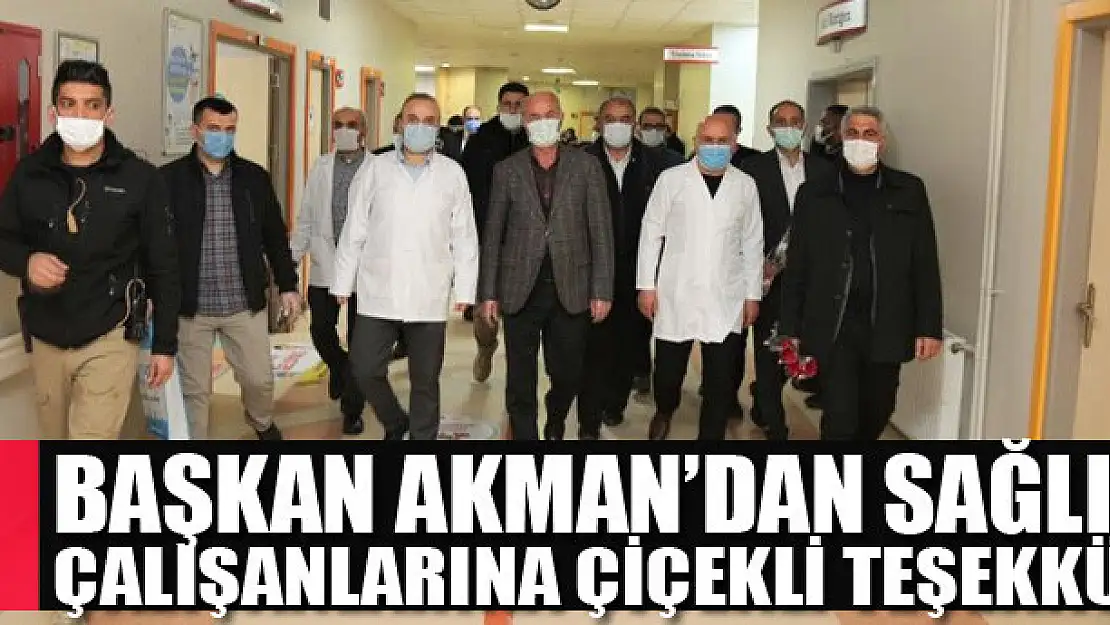 Başkan Akman'dan sağlık çalışanlarına çiçekli teşekkür