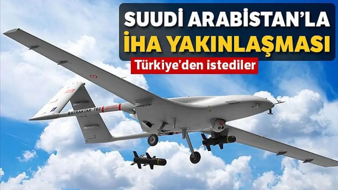 Suudi Arabistan'la İHA yakınlaşması