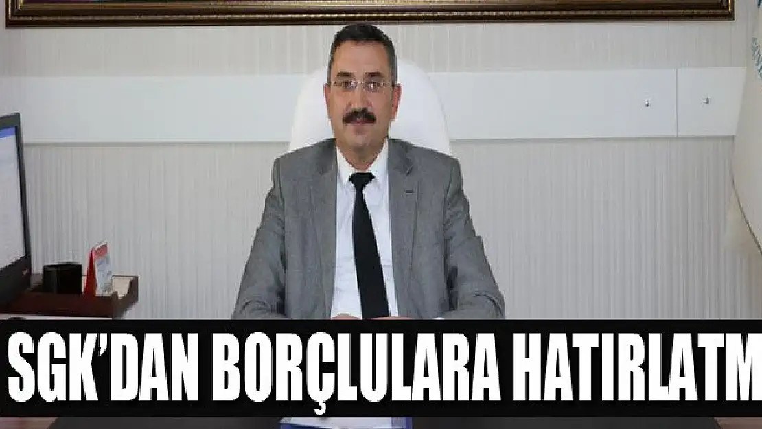 SGK'dan borçlulara hatırlatma