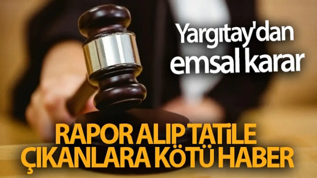 Yargıtay'dan rapor alıp tatile çıkanlara kötü haber