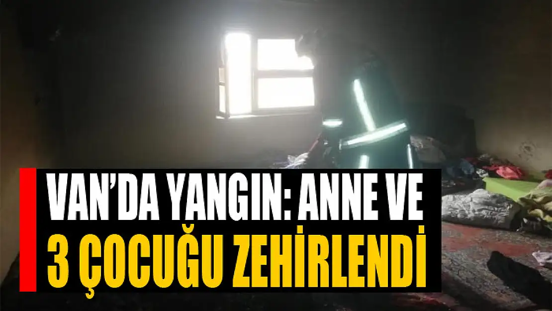 Van'da yangın: anne ve 3 çocuğu zehirlendi