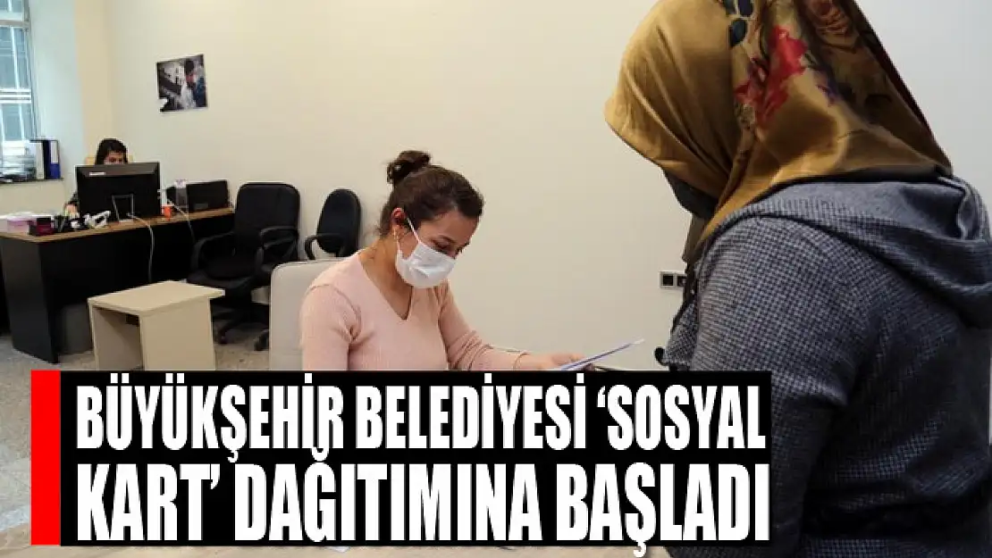 Büyükşehir Belediyesi 'sosyal kart' dağıtımına başladı