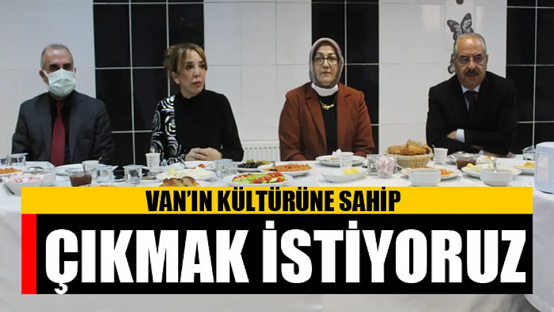 Van'ın kültürüne sahip çıkmak istiyoruz