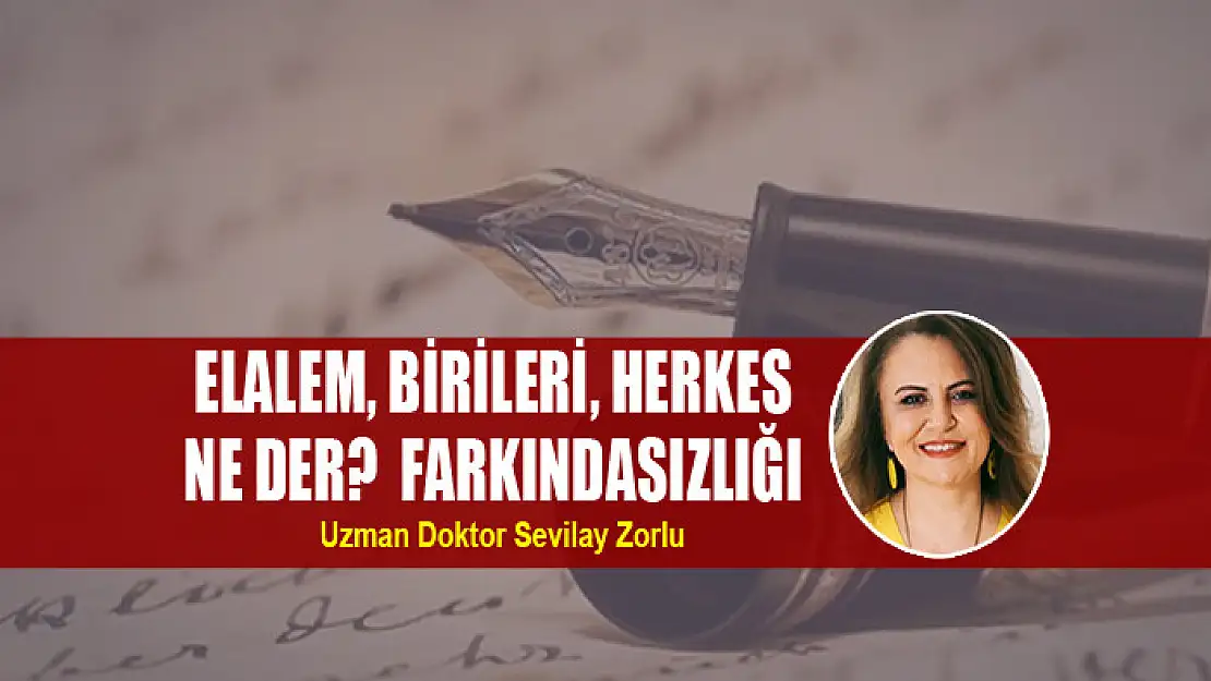 Elalem, birileri, herkes ne der?  Farkındasızlığı