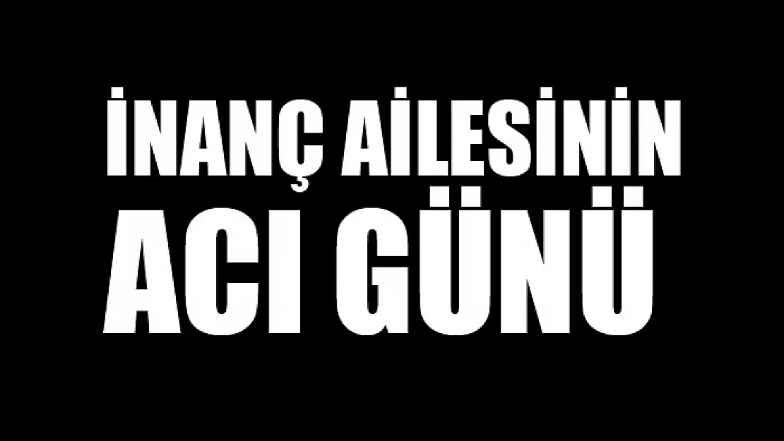 İnanç ailesinin acı günü